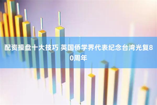 配资操盘十大技巧 英国侨学界代表纪念台湾光复80周年