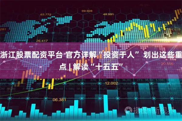 浙江股票配资平台 官方详解“投资于人” 划出这些重点 | 解读“十五五”