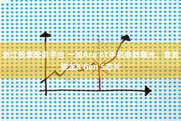 浙江股票配资平台 一加Ace 6T手机参数曝光，首发骁龙8 Gen 5芯片
