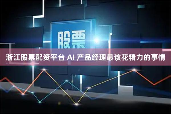 浙江股票配资平台 AI 产品经理最该花精力的事情