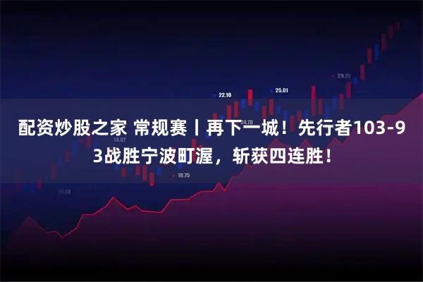 配资炒股之家 常规赛丨再下一城！先行者103-93战胜宁波町渥，斩获四连胜！
