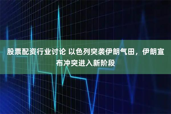 股票配资行业讨论 以色列突袭伊朗气田，伊朗宣布冲突进入新阶段