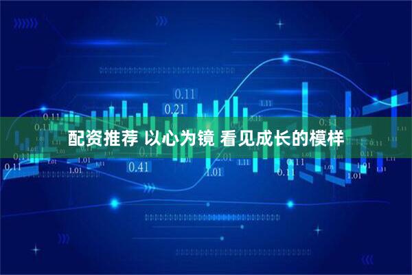 配资推荐 以心为镜 看见成长的模样